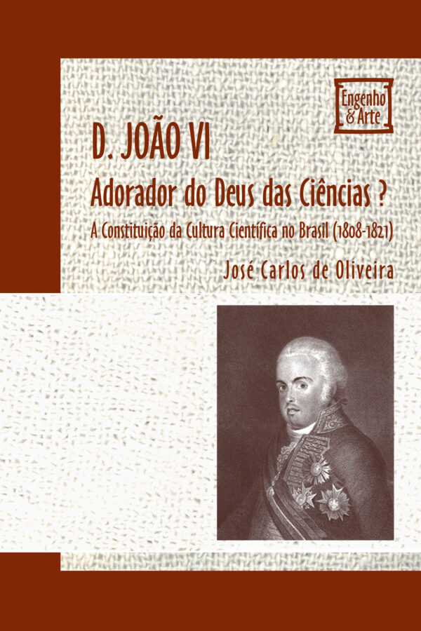 D. João VI - Adorador do Deus das Ciências?: A Constituição da Cultura Científica no Brasil (1808-1821)