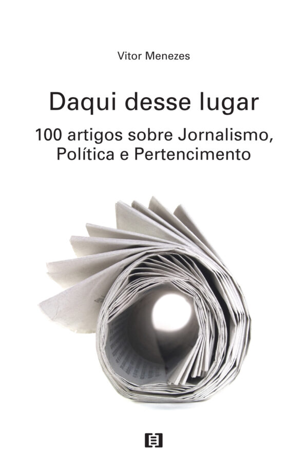 Daqui desse lugar: 100 artigos sobre Jornalismo, Política e Pertencimento